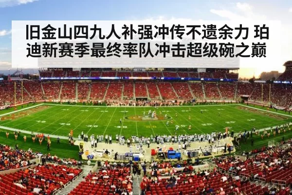 旧金山四九人补强冲传不遗余力 珀迪新赛季最终率队冲击超级碗之巅