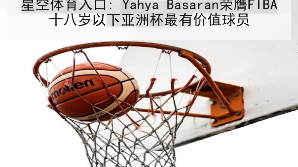 星空体育入口: Yahya Basaran荣膺FIBA十八岁以下亚洲杯最有价值球员