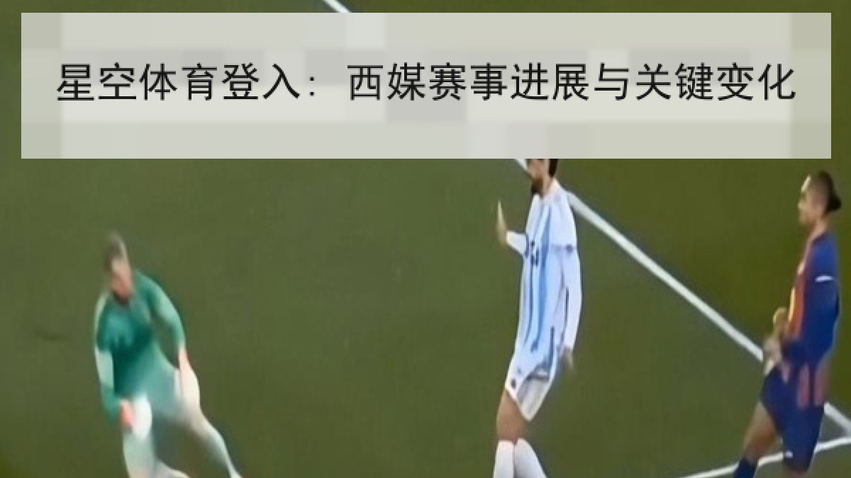 星空体育登入: 西媒赛事进展与关键变化 星空体育登入: 西媒赛事进展与关键变化
